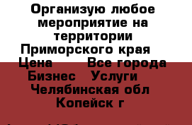 Организую любое мероприятие на территории Приморского края. › Цена ­ 1 - Все города Бизнес » Услуги   . Челябинская обл.,Копейск г.